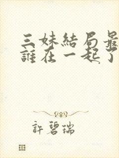 三妹结局最后和谁在一起了