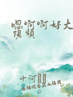 嗯啊啊好大好爽视频