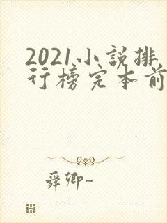 2021小说排行榜完本前十名完结 2021小说排行榜完本前十名完结