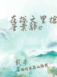 在总文里抢主角唐棠辞e