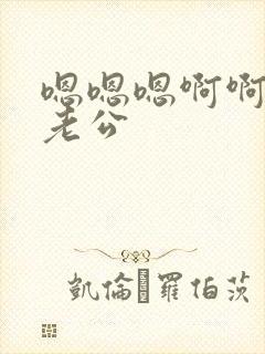 嗯嗯嗯啊啊啊啊老公