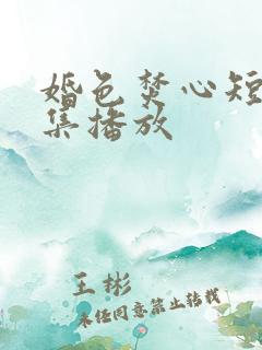 婚色焚心短剧全集播放