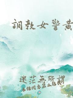 调教女警黄文