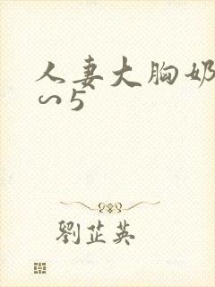 人妻大胸奶水4∽5