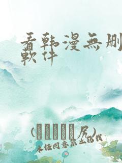 看韩漫无删减的软件 看韩漫无删减的软件