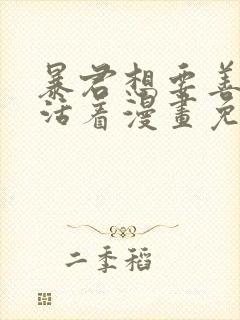 暴君想要善良的活着漫画免费下拉式全部