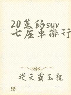 20万的suv七座车排行榜前十名 20万的suv七座车排行榜前十名