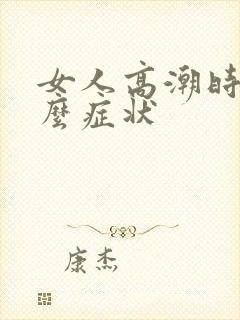 女人高潮时有什么症状 女人高潮时有什么症状