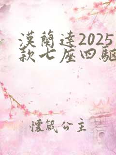 汉兰达2025款七座四驱油电混合价格 汉兰达2025款七座四驱油电混合价格