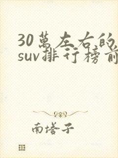30万左右的车suv排行榜前十名