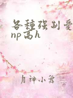 各种强制爱合集np高h 各种强制爱合集np高h