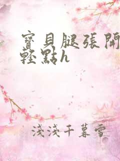 宝贝腿张开,我轻点h