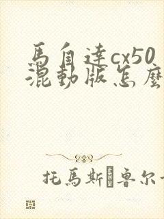 马自达cx50混动版怎么样