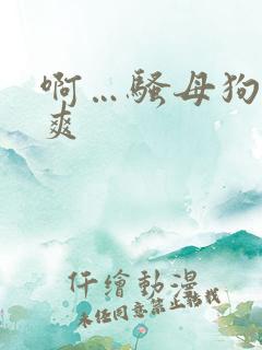 啊…骚母狗…好爽