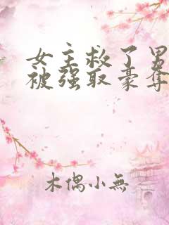 女主救了男主反被强取豪夺的古言 女主救了男主反被强取豪夺的古言