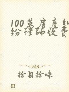 100万房产纠纷律师收费标准
