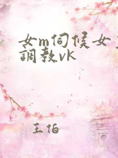 女m伺候女主人调教vk