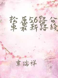 松原56路公交车最新路线和时间