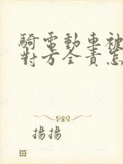 骑电动车被撞了对方全责怎么理赔