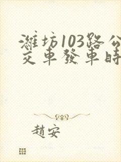 潍坊103路公交车发车时间表