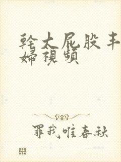 干大屁股丰满少妇视频