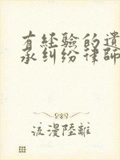 有经验的遗产继承纠纷律师咨询