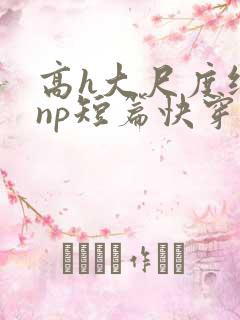 高h大尺度纯肉np短篇快穿