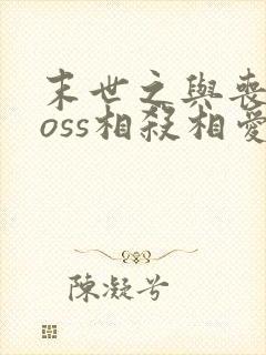 末世之与丧尸boss相杀相爱小说