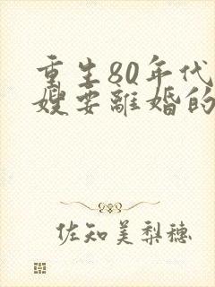 重生80年代军嫂要离婚的小说