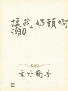 揉我奶头啊嗯高潮0