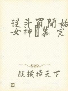 从斗罗开始俘获女神鞪慕 完本