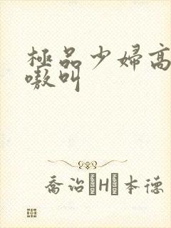 极品少妇高潮嗷嗷叫