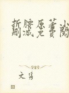 折腰原著小说无删减免费阅读 折腰原著小说无删减免费阅读