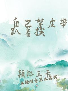 自己拿皮带过来趴着挨