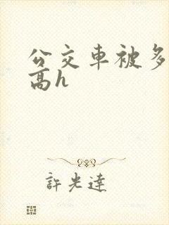 公交车被多人伦高h