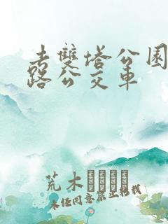 去双塔公园坐几路公交车
