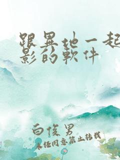 跟异地一起看电影的软件