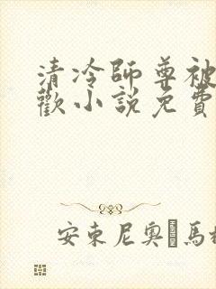 清冷师尊被迫承欢小说免费阅读