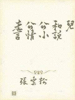 老公公和儿媳妇言情小说 老公公和儿媳妇言情小说