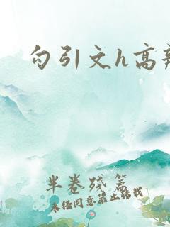 勾引文h高辣 勾引文h高辣