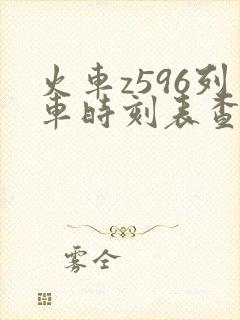 火车z596列车时刻表查询 火车z596列车时刻表查询
