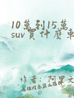 10万到15万suv买什么车好