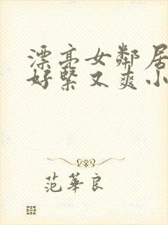 漂亮女邻居夹得好紧又爽小说