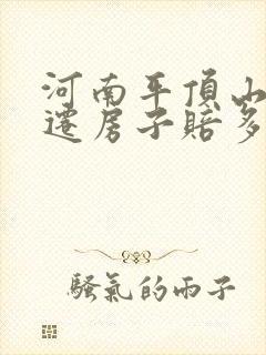 河南平顶山有拆迁房子赔多少钱平方米