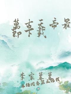 万古天帝最新章节下载