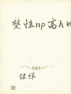 双性np高h肉 双性np高h肉