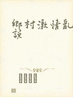 乡村激情乱肉小说