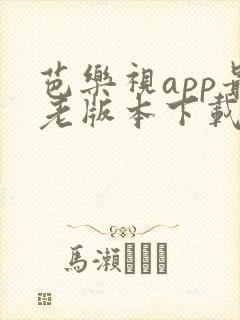 芭乐视app最老版本下载