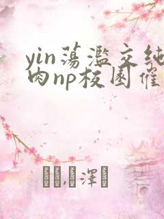 yin荡滥交纯肉np校园催眠