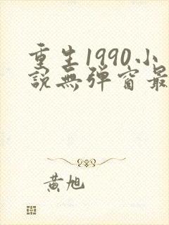 重生1990小说无弹窗最新章节 重生1990小说无弹窗最新章节